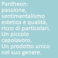 Pantheon:
passione, sentimentalismo estetica e qualità, ricco di particolari. Un piccolo capolavoro.
Un prodotto unico nel suo genere.