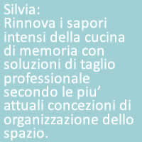 Silvia:
Rinnova i sapori intensi della cucina di memoria con soluzioni di taglio professionale secondo le piu’ attuali concezioni di organizzazione dello spazio.